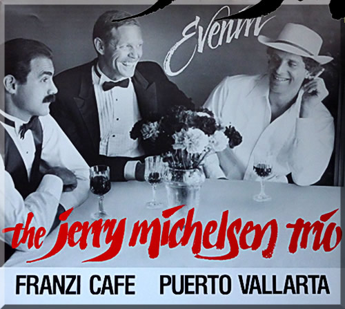 Poster of the Jerry Michelsen Trio. All are seated around a table in tuxedos. Franzi Cafe, Puerto Vallarta is the headline of the poster.